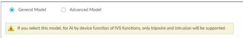 General Model Advanced Model If you select this model, for AI by device function of IVS functions, only tripwire and intrusion will be supported.