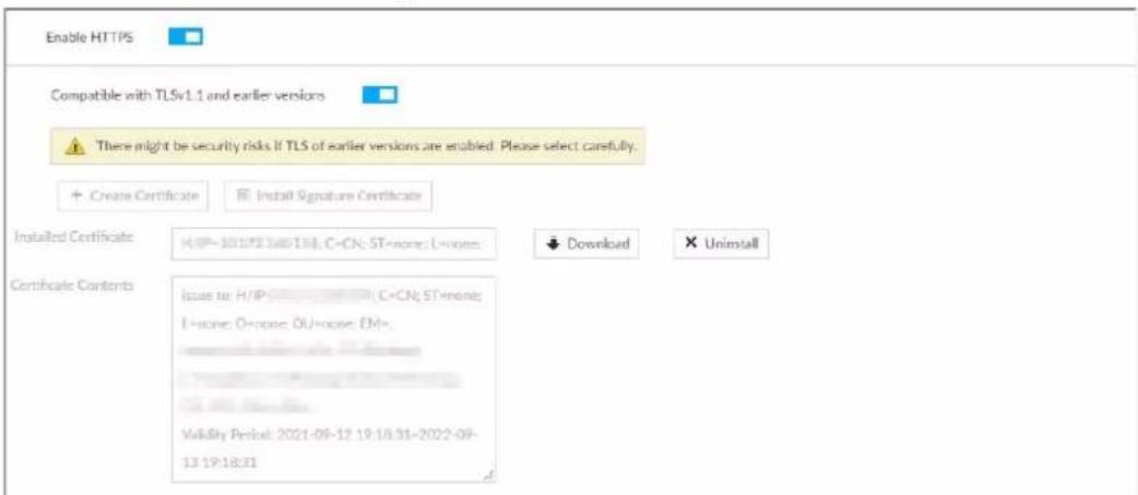 Enable HTTPS Compatible with TLSv1.1 and earlier versions There might be security risks. If TLS of earlier versions are enabled. Please select carefully. + Create Certificate Install Signature Certificate Installed Certificate H:\IP-10\IP\14\13\;C-CN; ST=none; L=none: Download Uninstall Certificate Contents issue to: H/\IP; ( C\CN; ST=none; L=none; O=none; OU=none; EM=... Volatility Period: 2021-09-12 19:18:31-2022-09- 13 19:18:31