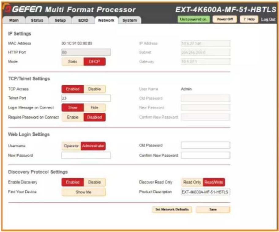 GEFEN Multi Format Processor EXT-4K600A-MF-51-HBTLS Main Status Nepal Setup EDID Network System Unit powered on... Power Off ? Help Log Out IP Settings MAC Address 00:1C:91:03:80:09 IP Address 10.5.27 >46 HTTP Port 80 Subnet 206.215.295.6 Mode Static DHCP Gateway 10.5.27.1 TCP/Telnet Settings TCP Access Enabled Disable User Name Admin Telnet Port 23 Old Password Login Message on Connect Show Hide New Password Require Password on Connect Enable Disabled Confirm New Password Web Login Settings Username Operator Administrator Old Password New Password Confirm New Password Discovery Protocol Settings Enable Discovery Enabled Disable Discover Read Only Read Only Road/Wntu Find Your Device Show Me Product Description EXT-IK600A-MF-51-HBTLS Set Network Defaults Save