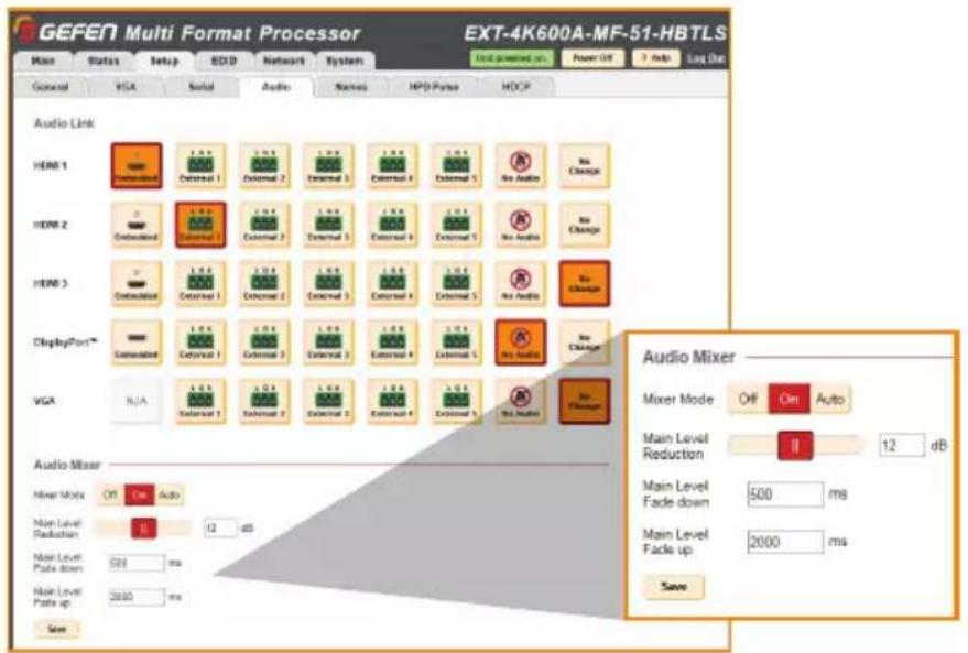 GEFEN Multi Format Processor EXT-4K600A-MF-51-HBTLS Main Status Setup ED/D Network System Unit powered on: Power Off Auto Log On General VGA Serial Audio Names HPD Frame HCP Audio Link HOM 1 External 1 External 2 External 3 External 4 External 5 No Audio No Change HOM 2 External 2 External 3 External 4 External 5 No Audio No Change HOM 3 External 3 External 4 External 5 No Audio No Change DisplayPort* External 4 External 5 External 6 External 7 External 8 External 9 External 10 External 11 External 12 External 13 External 14 External 15 External 16 External 17 External 18 External 19 External 20 External 21 External 22 External 23 External 24 External 25 External 26 External 27 External 28 External 29 External 30 External 31 External 32 External 33 External 34 External 35 External 36 External 37 External 38 External 39 External 40 External 41 External 42 External 43 External 44 External 45 External 46 External 47 External 48 External 49 External 50 External 51 External 52 External 53 External 54 External 55 External 56 External 57 External 58 External 59 External 60 External 61 External 62 External 63 External 64 External 65 External 66 External 67 External 68 External 69 External 70 External 71 External 72 External 73 External 74 External 75 External 76 External 77 External 78 External 79 External 80 External 81 External 82 External 83 External 84 External 85 External 86 External 87 External 88 External 89 External 90 External 91 External 92 External 93 External 94 External 95 External 96 External 97 External 98 External 99 External 100 Audio Mixer Mixer Mode Off On Auto Main Level Reduction II 12 dB Main Level Fade down 500 ms Main Level Fade up 2000 ms Save Audio Mixer Mixer Miois Off On Auto Main Level Radiation 12 µS Main Level Paste down 500 ms Main Level Paste up 2000 ms Save