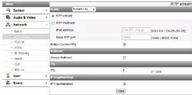 RTP stream System Audio & Video Network • BASIC • TCP/IP • DDNS • IP filtering • SNAP • QoS • BOZ, Inc User Event Profile Inlet (1st) • RTP unicast • RTP multicast IPv4 address 239.255.214.42 Base RTP port 10000 [224.0 8.0 - 239.255.255.256] [10000 - 85530 EVEN] Motion-Control PPS Multicast Always Multicast TIL TTL 7 [1 - 256] IP Fragmentation IP Fragmentation Save