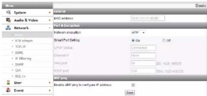 System Audio & Video Network • Basic • RTP stream • TCP/IP • DONS • IP filtering • SNMP • QoS • B02.txt User Event General MAC address: 987-CC1736-BD Port & Encryption Network encryption: HTTP Smart Port Setting On Off UPM Status: Connected External IP: None WAP port: 80 [80, 1625-88535] RISP port: 54 [584, 1025-65535] ARP ping Enable ARP ping to configure IP address. Save