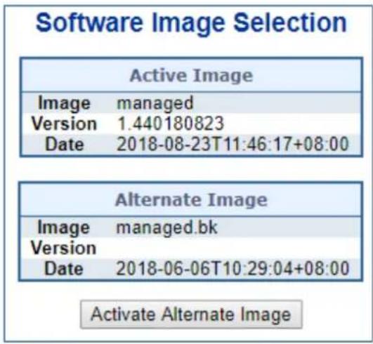 Software Image Selection Active Image Image managed Version 1.440180823 Date 2018-08-23T11:46:17+08:00 Alternate Image Image managed.bk Version Date 2018-06-06T10:29:04+08:00 Activate Alternate Image