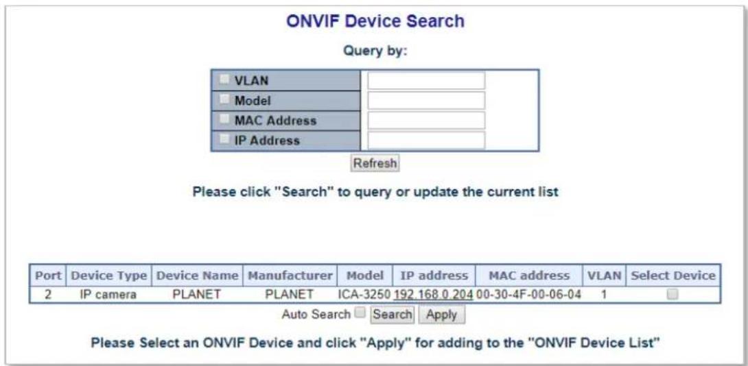 ONVIF Device Search Query by: VLAN Model MAC Address IP Address Refresh Please click "Search" to query or update the current list Port Device Type Device Name Manufacturer Model IP address MAC address VLAN Select Device 2 IP camera PLANET PLANET ICA-3250 192.168.0.204 00-30-4F-00-06-04 1 Auto Search…