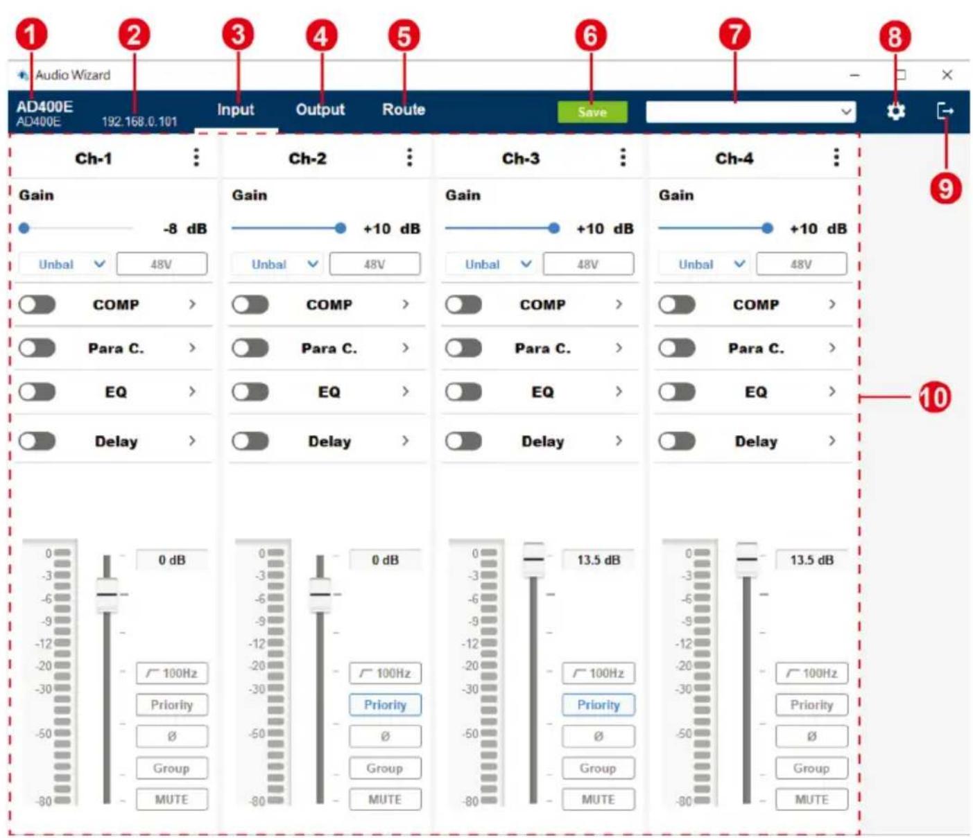 Audio Wizard AD400E AD400E 192.168.0.101 Input Output Route Save Ch-1 Ch-2 Ch-3 Ch-4 Gain -8 dB Gain +10 dB Gain +10 dB Gain +10 dB Unbal 48V Unbal 48V Unbal 48V COMP > COMP > COMP > COMP > Para C. Para C. Para C. EQ > EQ > EQ > EQ > Delay > Delay > Delay > Delay > 0 dB 0 dB 0 dB 13.5 dB 13.5 dB -3 -6 -9 -12 -20 -30 -50 -80 -100Hz Priority Ø Group MUTE Priority Ø Group MUTE Priority Ø Group MUTE