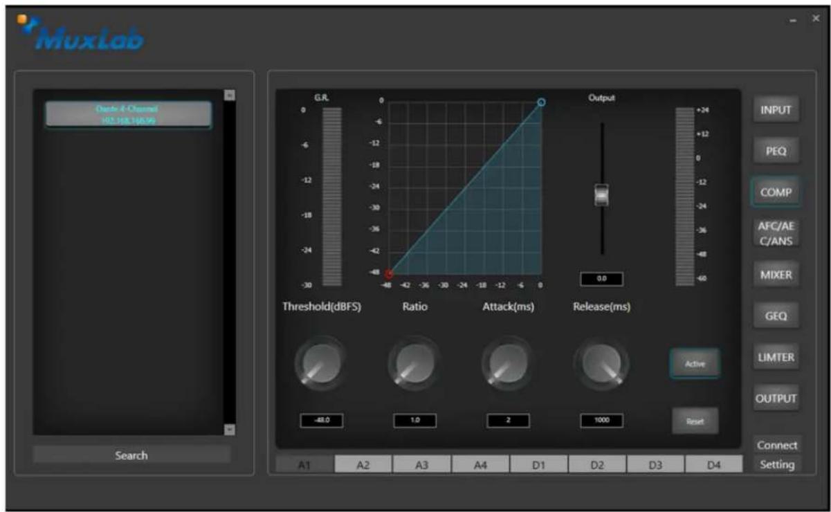 Muxlab Output 4-Channel 102.18E-196.96 G.R. Output 0 +24 0 -6 -12 -18 -24 -30 -36 -42 -48 -54 -60 Threshold(dBFS) Ratio Attack(ms) Release(ms) Active -48.0 1.0 2 1000 Reset A1 A2 A3 A4 D1 D2 D3 D4 INPUT PEQ COMP AFC/AE C/ANS MIXER GEQ LIMTER OUTPUT Connect Setting Search