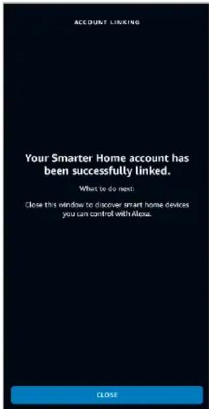 ACCOUNT LINKING Your Smarter Home account has been successfully linked. What to do next: Close this window to discover smart home devices you can control with Alexa. CLOSE