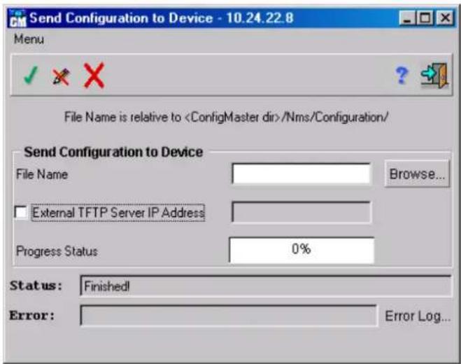 Send Configuration to Device - 10.24.22.8 Menu File Name is relative to /Nms/Configuration/ Send Configuration to Device File Name Browse... External TFTP Server IP Address Progress Status 0% Status: Finished! Error: Error Log...