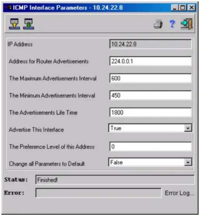ICMP Interface Parameters - 10.24.22.8 IP Address 10.24.22.8 Address for Router Advertisements 224.0.0.1 The Maximum Advertisements Interval 600 The Minimum Advertisements Interval 450 The Advertisements Life Time 1800 Advertise This Interface True The Preference Level of this Address 0 Change all Parameters to Default False Status: Finished! Error: Error Log...