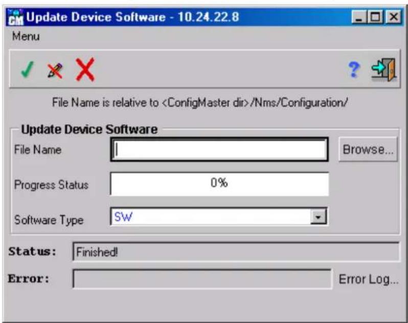 Update Device Software - 10.24.22.8 Menu File Name is relative to /Nms/Configuration/ Update Device Software File Name Browse... Progress Status 0% Software Type SW Status: Finished! Error: Error Log...