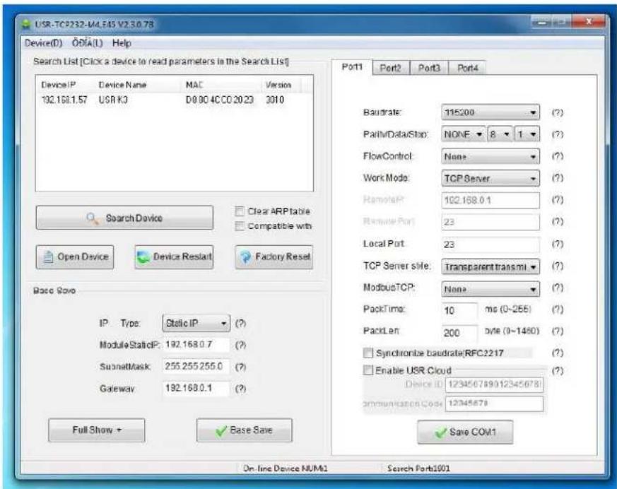 USR-TC9232-M4.E15 V2.3.0.78 Device(D) ODIA(L) Help Search List [Click a device to read parameters in the Search List] Device:IP Device Name MAC Version 192.168.1.57 USR K3 D0 00 4CCO 20 23 3010 Baudrate: 115200 (?) PathWDataStop: NONE 8 1 (?) FlowControl: None (?) Work Mode: TCP Server (?) RemotePort: 102.168.0.1 (?) Remote Port: 23 (?) Local Port: 23 (?) TCP Server site: Transparent transmi? (?) ModbusTCP: None (?) PackTime: 10 ms (0-255) (?) PackLeft: 200 DWR (0-1460) (?) Synchronize baudrate:RFC2217 (?) Enable USR Cloud (?) Device ID: 123456789012345678 Communication Code: 12345678 Save COM1 Open Device Device Restart Factory Reset Base Save IP Type: Static IP (?) ModuleStaticIP: 192.168.0.7 (?) SubnetMask: 255.255.255.0 (?) Gateway: 192.168.0.1 (?) Full Show + Base Save On-line Device NUMA1 Search Portb1001