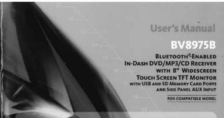 User's Manual BV8975B BLUETOOTH®-ENABLED IN-DASH DVD/MP3/CD RECEIVER WITH 8" WIDESCREEN TOUCH SCREEN TFT MONITOR WITH USB AND SD MEMORY CARD PORTS AND SIDE PANEL AUX INPUT RDS COMPATIBLE MODEL