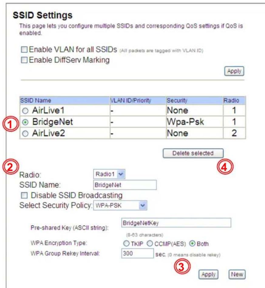 SSID Settings This page lets you configure multiple SSIDs and corresponding QoS settings if QoS is enabled. Enable VLAN for all SSIDs (All packets are tagged with VLAN ID) Enable DiffServ Marking Apply SSID Name VLAN ID/Priority Security Radio AirLive1 - None 1 BridgeNet - Wpa-Psk 1 AirLive2 - None 2 Delete selected Radio: Radio1 SSID Name: BridgeNet Disable SSID Broadcasting Select Security Policy: WPA-PSK Pre-shared Key (ASCII string): BridgeNetKey (8-03 characters) WPA Encryption Type: TKIP CCMP(AES) Both WPA Group Rekey Interval: 300 sec. (0 means disable rekey) Apply New