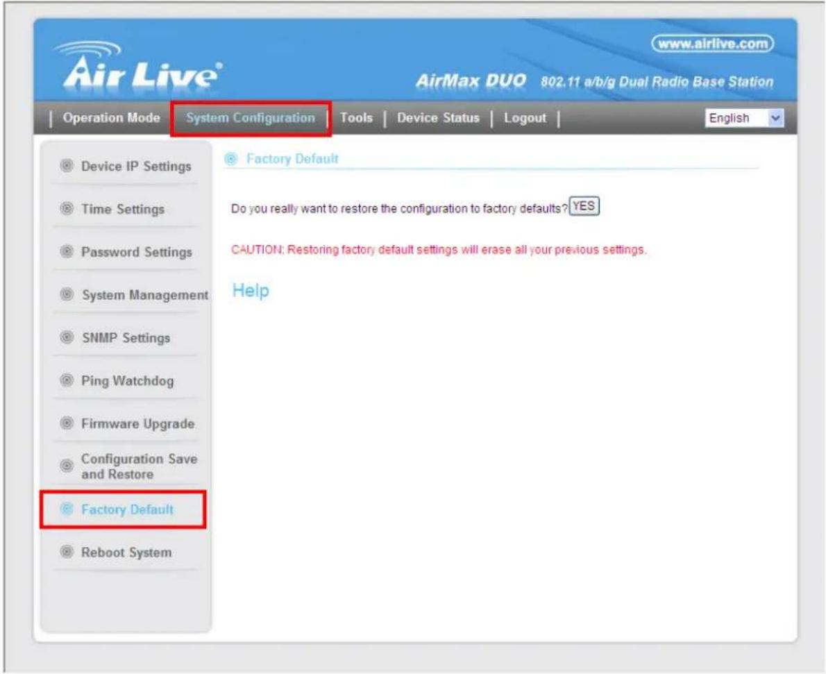 AirLive® www.airlive.com AirMax DUO 802.11 a/b/g Dual Radio Base Station Operation Mode System Configuration Tools Device Status Logout English Device IP Settings Time Settings Password Settings System Management SNMP Settings Ping Watchdog Firmware Upgrade Configuration Save and Restore Factory Default Reboot System Factory Default Do you really want to restore the configuration to factory defaults? YES CAUTION: Restoring factory default settings will erase all your previous settings. Help