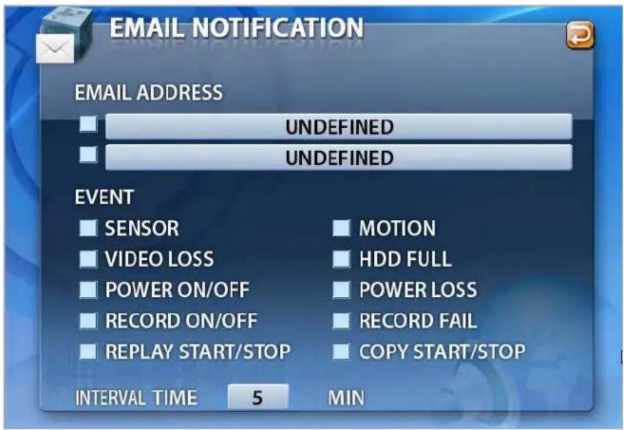 EMAIL NOTIFICATION EMAIL ADDRESS UNDEFINED UNDEFINED EVENT SENSOR VIDEO LOSS POWER ON/OFF RECORD ON/OFF REPLAY START/STOP MOTION HDD FULL POWER LOSS RECORD FAIL COPY START/STOP INTERVAL TIME 5 MIN