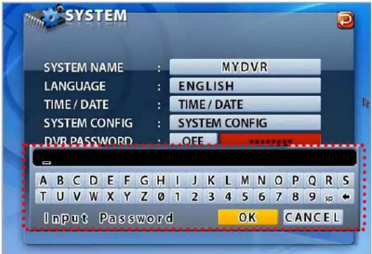 SYSTEM SYSTEM NAME : MYDVR LANGUAGE : ENGLISH TIME / DATE : TIME / DATE SYSTEM CONFIG : SYSTEM CONFIG DVR PASSWORD : OFF A B C D E F G H I J K L M N O P Q R S T U V W X Y Z 0 1 2 3 4 5 6 7 8 9 sp Input Password OK CANCEL
