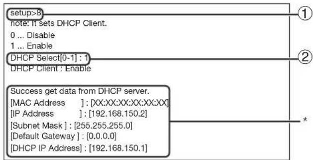 setup>8 note: It sets DHCP Client. 0 ... Disable 1 ... Enable DHCP Select[0-1] : 1 DHCP Client : Enable Success get data from DHCP server. [MAC Address ] : [XX:XX:XX:XX:XX:XX] [IP Address ] : [192.168.150.2] [Subnet Mask ] : [255.255.255.0] [Default Gateway ] : [0.0.0.0] [DHCP IP Address] : [192.168.150.1]