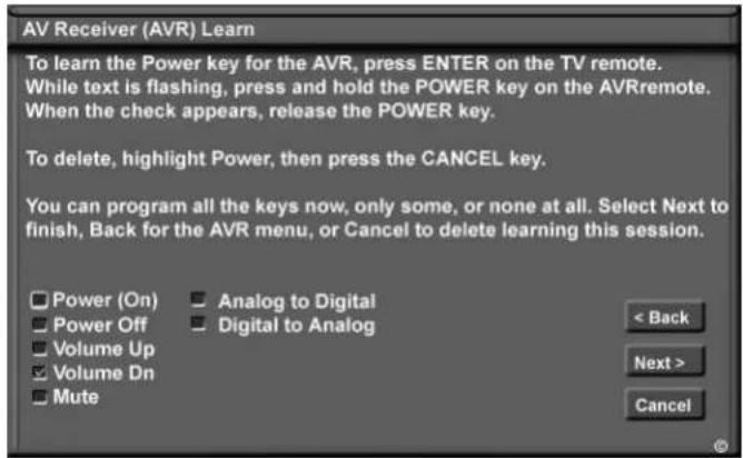 AV Receiver (AVR) Learn To learn the Power key for the AVR, press ENTER on the TV remote. While text is flashing, press and hold the POWER key on the AVRremote. When the check appears, release the POWER key. To delete, highlight Power, then press the CANCEL key. You can program all the keys now, onl…