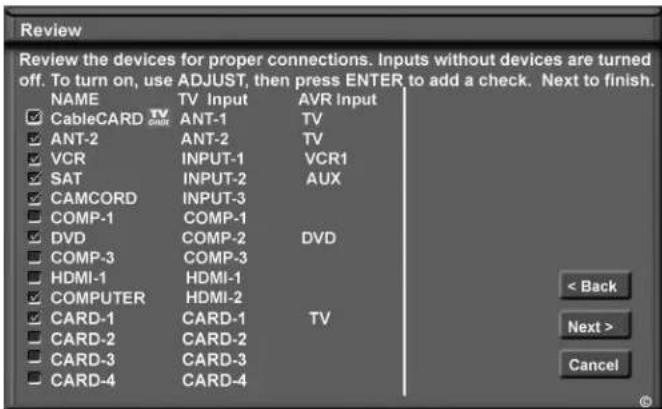 Review Review the devices for proper connections. Inputs without devices are turned off. To turn on, use ADJUST, then press ENTER to add a check. Next to finish. NAME TV Input AVR Input CableCARD TV ANT-1 ANT-2 TV ANT-2 ANT-2 TV VCR INPUT-1 VCR1 SAT INPUT-2 AUX CAMCORD INPUT-3 COMP-1 COMP-1 DVD COMP…