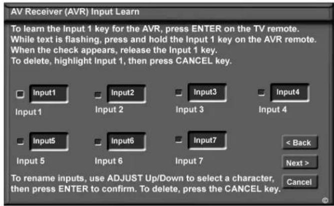 AV Receiver (AVR) Input Learn To learn the Input 1 key for the AVR, press ENTER on the TV remote. While text is flashing, press and hold the Input 1 key on the AVR remote. When the check appears, release the Input 1 key. To delete, highlight Input 1, then press CANCEL key. Input 1 Input 2 Input 3 In…