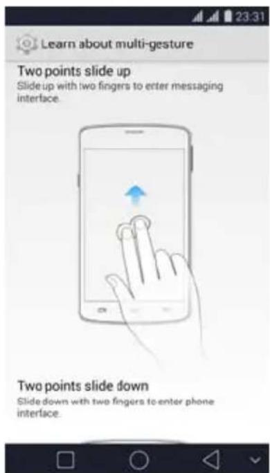 Learn about multi-gesture Two points slide up Slide up with two fingers to enter messaging interface. Two points slide down Slide down with two fingers to enter phone interface.