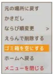 元の場所に戻す かきだし ならび順変更 > えらんで削除する ゴミ箱を空にする ホームへ戻る メニューを閉じる