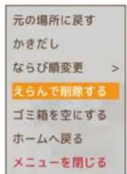 元の場所に戻す かきだし ならび順変更 > えらんで削除する ゴミ箱を空にする ホームへ戻る メニューを閉じる