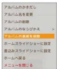 アルバムのかきだし アルバム名を変更 アルバムの削除 アルバムのなうびかえ > アルバムの表紙を削除 ホームスライドショーに設定 差込みスライドショーに設定 ホームへ戻る メニューを閉じる