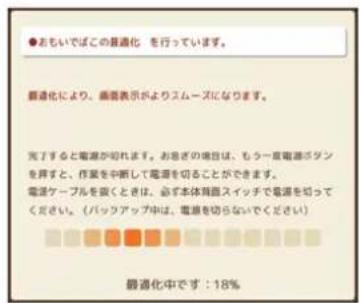 ●おもいでばこの最適化 を行っています。 最適化により、画器表示がよりスムーズになります。 完了すると電源が切れます。お息ざの場合は、もう一度電源ボダンを押すと、作業を中断して電源を切ることができます。 電源ケーブルを寝くときは、会ず本体残脂スイッチで電源を知ってください。(バックアップ中は、電源を切らないでください) 最適化中です:18%