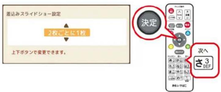 差込みスライドショー設定 2枚ごとに1枚 上下ボタンで変更できます。 決定 次へ さ3 DEF