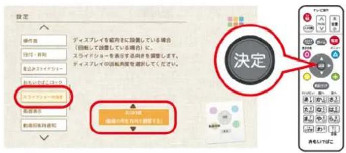 設定 操作目 日付・移動 送込みスライデショー おろいいずブロック スライドティーの取組 処理表示 軟着回転時通知 ディスプレイを縮向さに設置している場合 (自転して設置している場合) に、 スライドショーを表示する向きを調査します。 ディスプレイの回転角度を選択してください。 決定 対応欄 (回転の用金 を何々調整する)