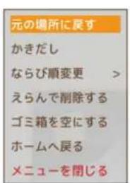 元の場所に戻す かきだし ならび順変更 > えらんで削除する ゴミ箱を空にする ホームへ戻る メニューを閉じる