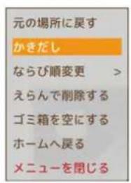 元の場所に戻す かきだし ならび順変更 > えらんで削除する ゴミ箱を空にする ホームへ戻る メニューを閉じる