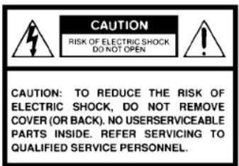 CAUTION RISK OF ELECTRIC SHOCK DO NOT OPEN CAUTION: TO REDUCE THE RISK OF ELECTRIC SHOCK, DO NOT REMOVE COVER (OR BACK). NO USERSERVICEABLE PARTS INSIDE. REFER SERVICING TO QUALIFIED SERVICE PERSONNEL.