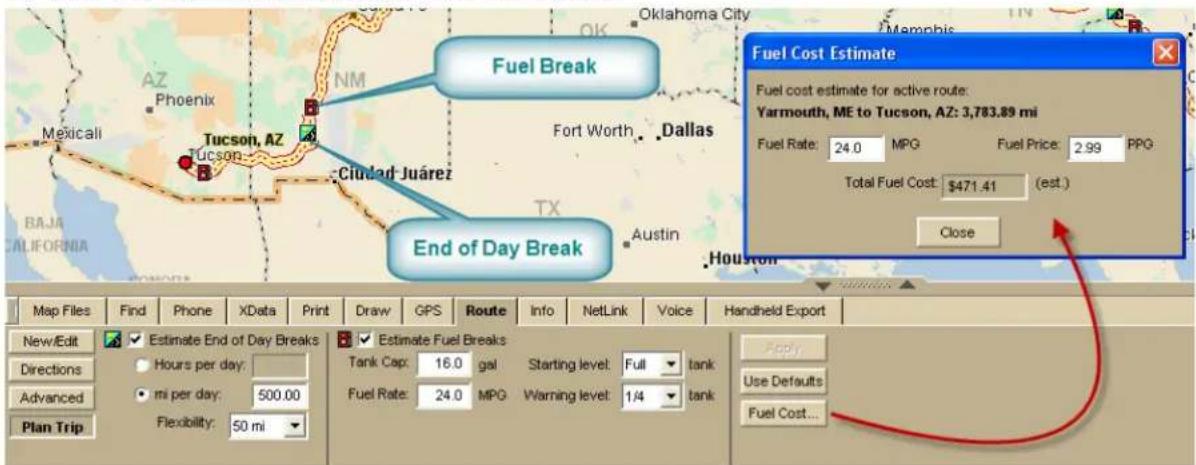 Fuel Break End of Day Break Fuel Cost Estimate Fuel cost estimate for active route: Yarmouth, ME to Tucson, AZ: 3,783.89 mi Fuel Rate: 24.0 MPG Fuel Price: 2.99 PPG Total Fuel Cost: $471.41 (est.) Close Map Files Find Phone XData Print Draw GPS Route Info NetLink Voice Handheld Export New/Edit Estimate End of Day Breaks Directions Hours per day: Advanced mi per day: 500.00 Plan Trip Flexibility: 50 mi Estimate Fuel Breaks Tank Cap: 16.0 gal Starting level: Full tank Fuel Rate: 24.0 MPG Warning level: 1/4 tank Use Defaults Fuel Cost...