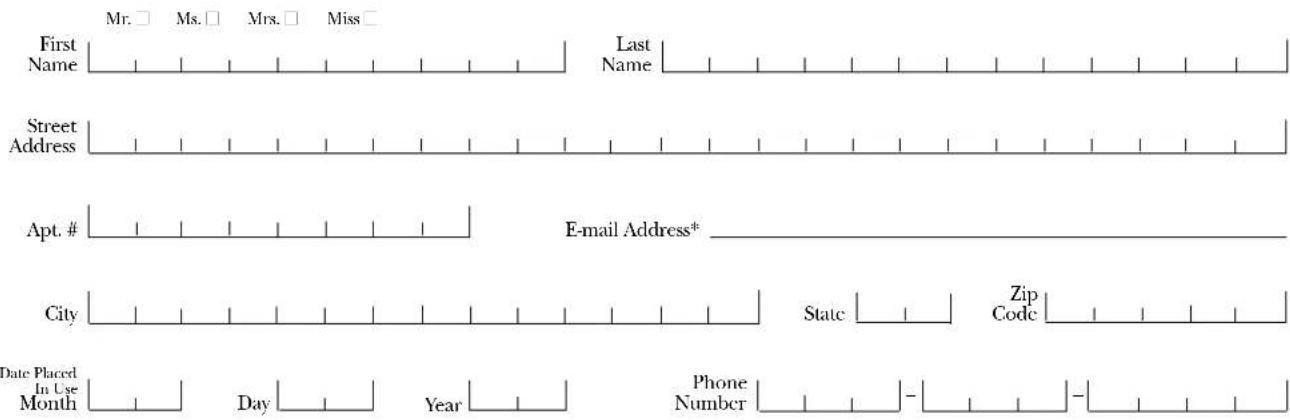 Mr. □ Ms. □ Mrs. □ Miss □ First Name Last Name Street Address Apt. # E-mail Address* City State Zip Code Date Placed In Use Month Day Year Phone Number