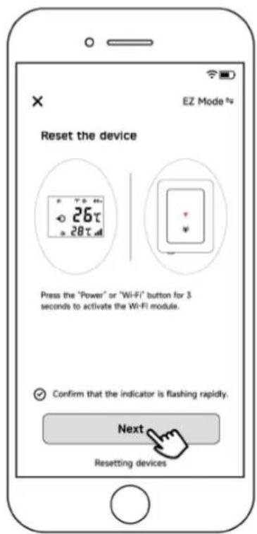 EZ Mode tv Reset the device Press the "Power" or "WiFi" button for 3 seconds to activate the Wi-Fi module. Confirm that the indicator is flashing rapidly. Next Resetting devices
