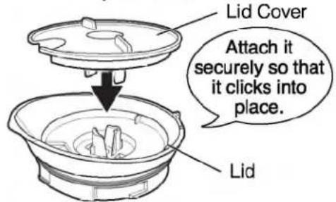 Lid Cover Attach it securely so that it clicks into place. Lid