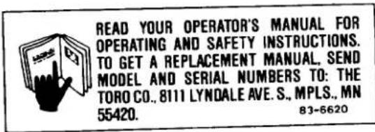 READ YOUR OPERATOR'S MANUAL FOR OPERATING AND SAFETY INSTRUCTIONS. TO GET A REPLACEMENT MANUAL. SEND MODEL AND SERIAL NUMBERS TO: THE TORO CO., 8111 LYNDALE AVE. S., MPLS., MN 55420. 83-6620