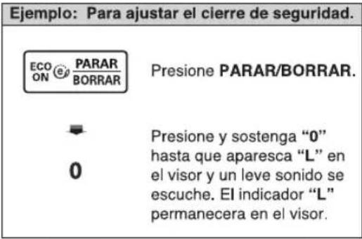 Ejemplo: Para ajustar el clerre de seguridad. ECO PARAR ON BORRAR Presione PARAR/BORRAR. Presione y sostenga "0" hasta que aparesca "L" en el visor y un leve sonido se escuche. El indicador "L" permanecera en el visor.