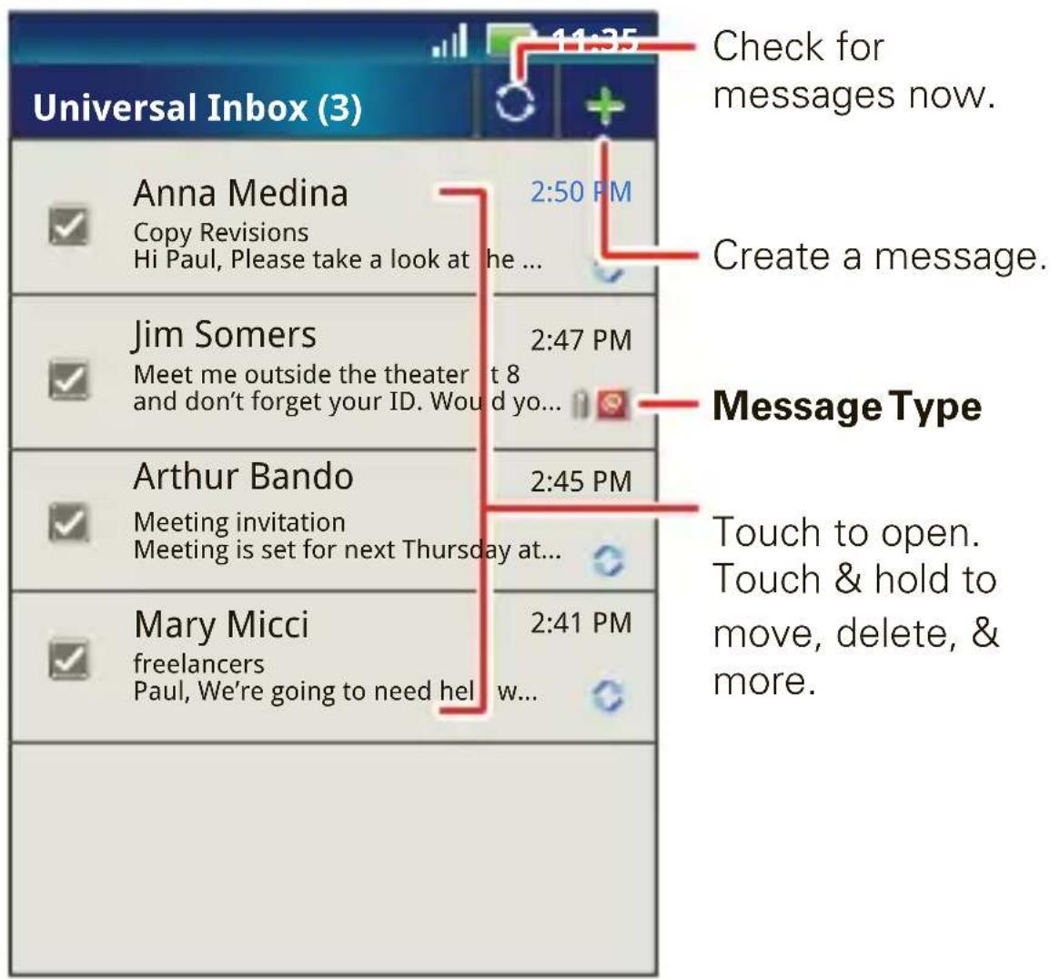 Universal Inbox (3) Anna Medina Copy Revisions Hi Paul, Please take a look at the ... 2:50 PM Jim Somers Meet me outside the theater at 8 and don't forget your ID. Would you... 2:47 PM Arthur Bando Meeting invitation Meeting is set for next Thursday at... 2:45 PM Mary Micci freelancers Paul, We're going to need help 2:41 PM Check for messages now. Create a message. Message Type Touch to open. Touch & hold to move, delete, & more.