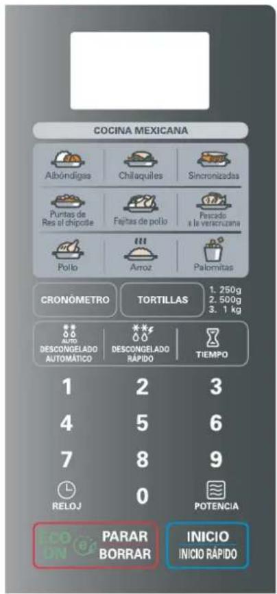 COCINA MEXICANA Aibóndigás Chilaquiles Sincronizadas Puntas de Res al chipotle Fajitas de pollo Pesado a la verscruzana Pollo Arroz Palomitas CRONÓMETRO TORTILLAS 1. 250g 2. 500g 3. 1 kg AUTO DESCONGELADO AUTOMÁTICO DESCONGELADO RÁPIDO TIEMPO 1 2 3 4 5 6 7 8 9 RELOJ 0 POTENCIA ECON PARAR BORRAR INICIO INICIO RÁPIDO