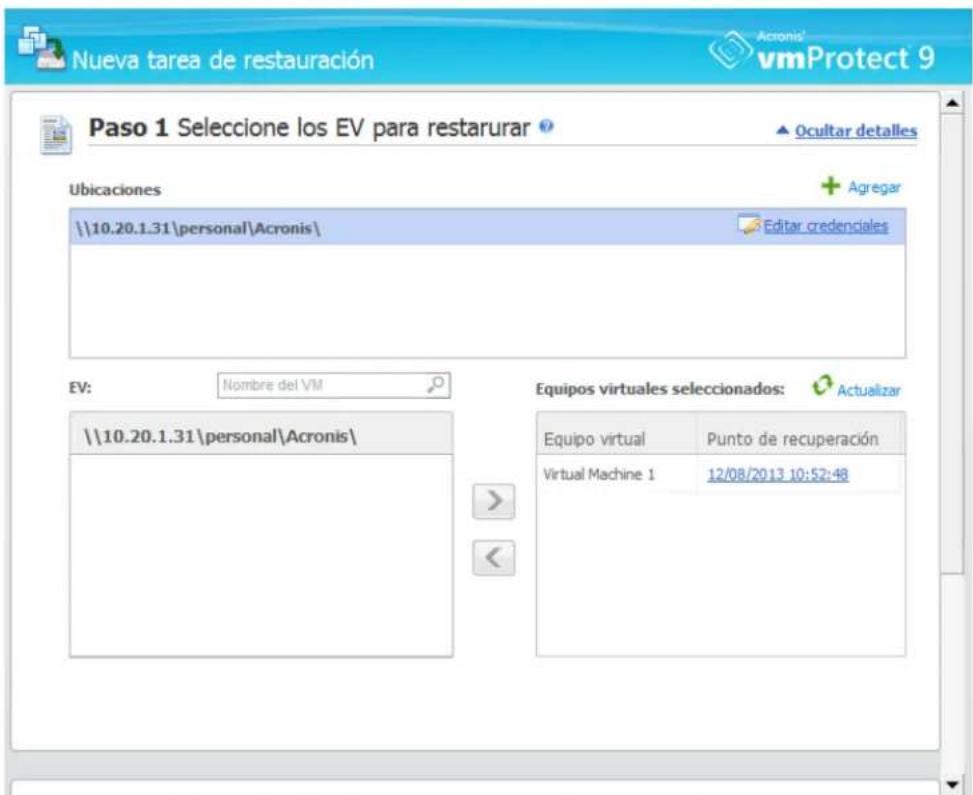 Nueva tarea de restauración Acronis' vmProtect 9 Paso 1 Seleccione los EV para restarurar ? ▲ Ocultar detalles Ubicaciones + Agregar \10.20.1.31\personal\Acronis\ Editar credenciales EV: Nombre del VM Equipos virtuales seleccionados: Actualizar \10.20.1.31\personal\Acronis\ Equipo virtual Punto de recuperación Virtual Machine 1 12/08/2013 10:52:48
