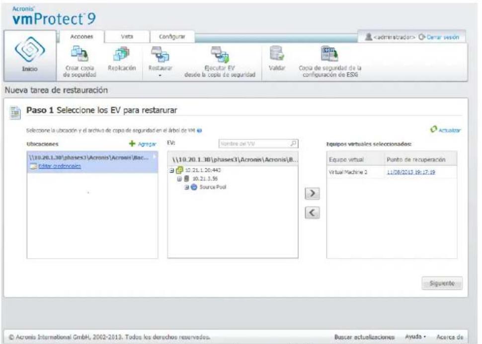 Acronis' vmProtect 9 Inicio Accones Vista Configurar Cerrar sesión Crear copia de seguridad Replicación Restaurar Ejecutar EV desde la copia de seguridad Validar Copia de seguridad de la configuración de ESKI Nueva tarea de restauración Paso 1 Seleccione los EV para restarurar Seleccione la ubicación y el archivo de copia de seguridad en el árbal de VM Activatar Ubicaciones + Agragar EV: Nombre de VM \10.20.1..30\phases3\Acronis\Acronis\Bac... Editor credorales \10.20.1..30\phases3\Acronis\Acronis\B... 10.21.1.20:443 10.21.3.56 Source Pool Equipos virtuales seleccionadas: Equipo virtual Punto de recuperación Virtual Machine 2 11/08/2013 19:17:19 Siguiente © Acronis International GmbH, 2002-2013. Todos los derechos reservados. Buscar actualizaciones Ayuda • Acerca de