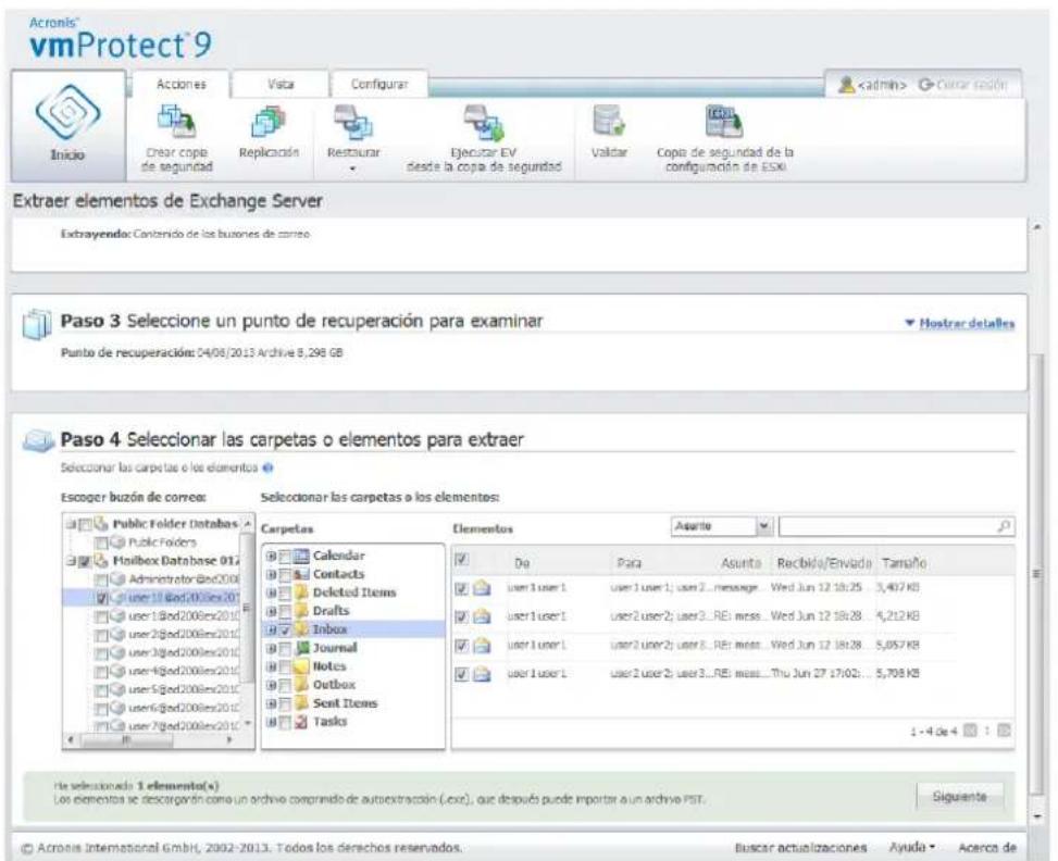 Acronis® vmProtect 9 Inicio Acciones Visa Configurar Cuearación Crear copia de seguridad Replicación Restaurar Ejecutar EV desde la copia de seguridad Valdar Copia de seguridad de la configuración de ESKI Extraer elementos de Exchange Server Extrayenda: Contenido de los busones de correos Paso 3 Seleccione un punto de recuperación para examinar Hostrar detalles Punto de recuperación: 04/08/2013 Archive 8,298 GB Paso 4 Seleccionar las carpetas o elementos para extraer Seleccionar las carpetas o los elementos Escoger buzón de correos Seleccionar las carpetas o los elementos: Public Folder Databases Public Folders Mailbox Database 017 Administrator-Bod2006 user-1@ed2006ex201 user-1@ed2006ex201 user-2@ed2006ex201 user-3@ed2006ex201 user-4@ed2006ex201 user-5@ed2006ex201 user-6@ed2006ex201 user-7@ed2006ex201 Calendar Contacts Deleted Items Drafts Inbox Journal Notes Outbox Sent Items Tasks Elementos Asunto De Para Asunto Recibió/Envada Tampaño user1 user 1 user1 user2 message Wed Jun 12 18:25 3,407 KB user1 user1 user2 user3 REi mess Wed Jun 12 18:28 4,212 KB user1 user1 user2 user3 REi mess Wed Jun 12 18:28 5,057 KB user1 user1 user2 user3 REi mess Thu Jun 27 17:02: 5,798 KB 1 - 4 De 4 De selección a 1 elemento(s) Los elementos se decargaron como un archivo comprinido de autoextractión (exc), que después puede importar a un archivo PST. Siguente Acronis International GmbH, 2002-2013. Todos los derechos reservados. Buscar actualizaciones Ayudía Aceca de