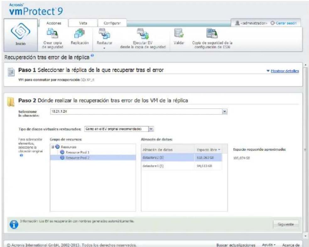 Acronis® vmProtect® 9 Inicio Acciones Veta Configurar Cerrar sesión Crear copia de seguridad Replicación Restaurar Ejecutar EV desde la copa de seguridad Valdar Copia de seguridad de la configuración de ESXi Recuperación tras error de la réplica Paso 1 Selecionar la réplica de la que recuperar tras el error VH para conmutar por recuperación (0):XP_1 Paso 2 Dónde realizar la recuperación tras error de los VM de la réplica Seleccione: 10.21.1.24 La ubicación: Tipo de discos virtuales restaurados: Como en el EV original (recomendado) Para sobrecibir elementos, seleccione la ubicación original Grupo de recursos: Resources Resource Pool 1 Resource Pool 2 Almacén de datos: Almacén de datos espacio libre datastore 2 (5) 618,063 GB detastore 1 (5) 94,513 GB Espacio requerido aproximadas: 101,074 GB Información: Las EV se recuperarán con nombres generados automáticamente. Siguiente © Acronis Internationel GmbH, 2002-2013. Todos los derechos reservados. Buscar actualizaciones Ayuda - Acerca de