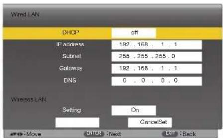 Wired LAN DHCP off IP address 192 . 168 . 1 . 1 Subnet 255 . 255 . 255 . 0 Gateway 192 . 168 . 1 . 1 DNS 0 . 0 . 0 . 0 Wireless LAN Setting On CancelSet ←→-Move ENTER Next Exit -Back