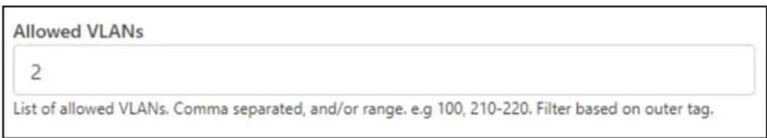 Allowed VLANs 2 List of allowed VLANs. Comma separated, and/or range. e.g 100, 210-220. Filter based on outer tag.
