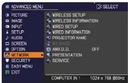 ADVANCED MENU PICTURE IMAGE INPUT SETUP AUDIO SCREEN OPTION NETWORK SECURITY EASY MENU EXIT WIRELESS SETUP WIRELESS INFORMATION WIRED SETUP WIRED INFORMATION PROJECTOR NAME MY IMAGE AMX.D.D. OFF PRESENTATION SERVICE COMPUTER IN 1 1024 x 768 @60Hz