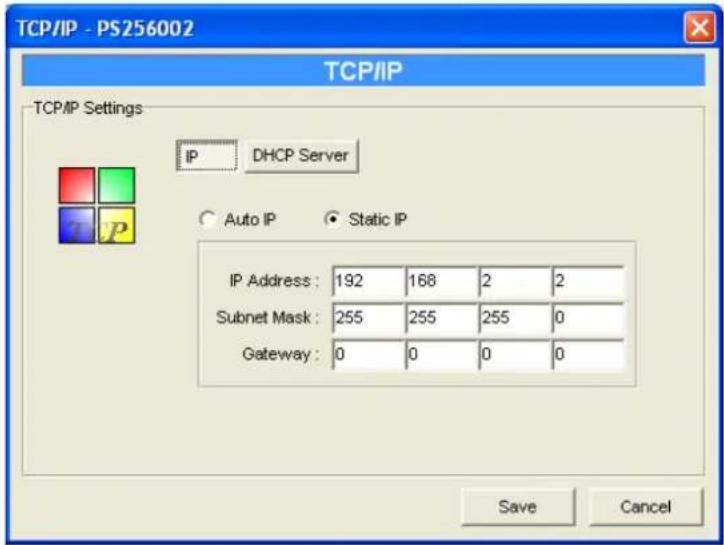 TCP/IP - PS256002 TCP/IP TCP/IP Settings IP DHCP Server Auto IP Static IP IP Address: 192 168 2 2 Subnet Mask: 255 255 255 0 Gateway: 0 0 0 0 Save Cancel